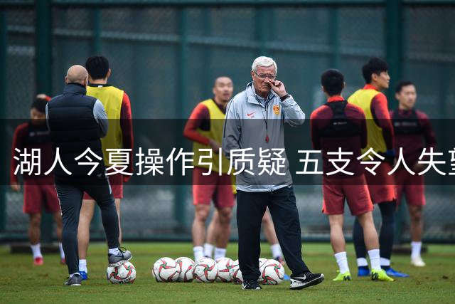 湖人今夏操作引质疑 五支令人失望球队上榜
