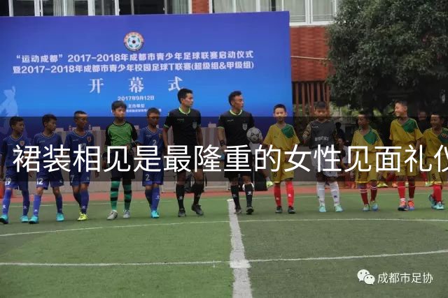 裙装相见是最隆重的女性见面礼仪