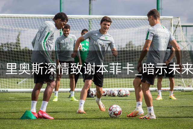 里奥斯深情致谢本菲卡 暗示未来或重返老东家
