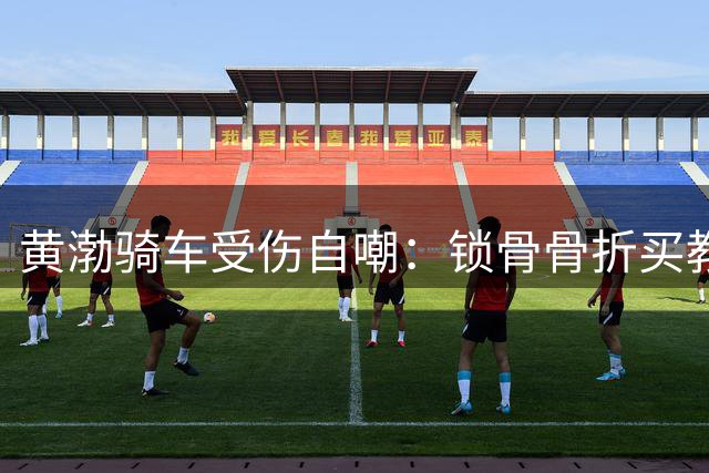 黄渤骑车受伤自嘲：锁骨骨折买教训 呼吁骑行专注安全